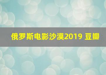 俄罗斯电影沙漠2019 豆瓣